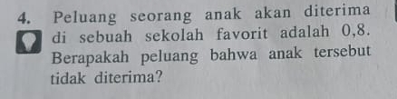 Peluang seorang anak akan diterima 
di sebuah sekolah favorit adalah 0,8. 
Berapakah peluang bahwa anak tersebut 
tidak diterima?