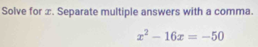 Solve for x. Separate multiple answers with a comma.
x^2-16x=-50