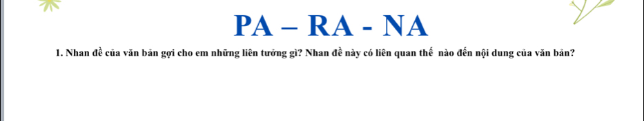 PA-RA-NA 
1. Nhan đề của văn bản gợi cho em những liên tưởng gì? Nhan đề này có liên quan thế nào đến nội dung của văn bản?