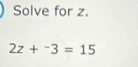 Solve for z.
2z+^-3=15