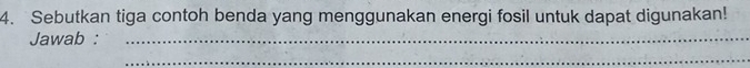 Sebutkan tiga contoh benda yang menggunakan energi fosil untuk dapat digunakan! 
Jawab :_ 
_