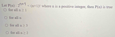 Let P(n):2^(n+1) ! where n is a positive integer, then P(n) is true
for all n≥ 1
for all n
for all n≥ 3
for all n≥ 2