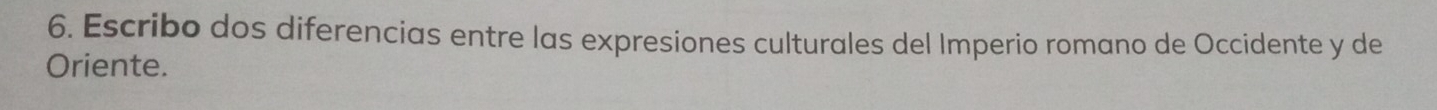 Escribo dos diferencias entre las expresiones culturales del Imperio romano de Occidente y de 
Oriente.