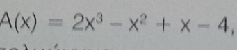 A(x)=2x^3-x^2+x-4,