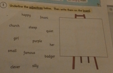 wan 
1) Underline the adjeotives below. Then write them on the board 
happy 
Imani 
church sheep 
quiet 
girl purple 
her 
small famous 
badger 
clever silly