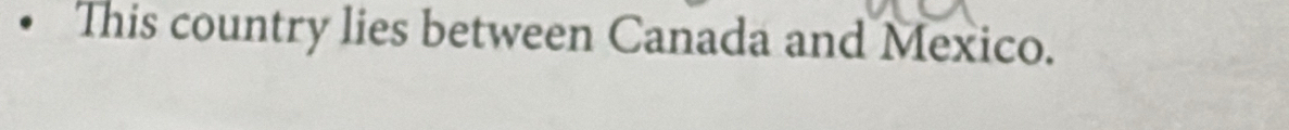 This country lies between Canada and Mexico.