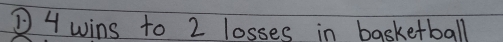 ①4wins to 2 losses in basketball