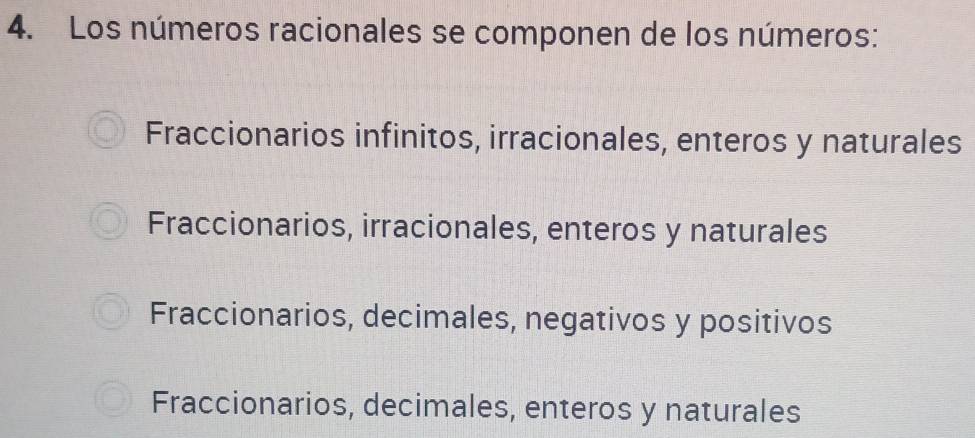 Los números racionales se componen de los números:
Fraccionarios infinitos, irracionales, enteros y naturales
Fraccionarios, irracionales, enteros y naturales
Fraccionarios, decimales, negativos y positivos
Fraccionarios, decimales, enteros y naturales