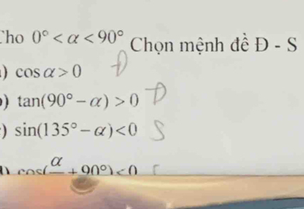 ho 0° <90° Chọn mệnh đề D-S
) cos alpha >0
tan (90°-alpha )>0
sin (135°-alpha )<0</tex>
cos (frac alpha +90°)<0</tex> [
