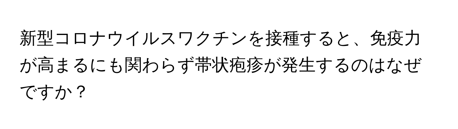 新型コロナウイルスワクチンを接種すると、免疫力が高まるにも関わらず帯状疱疹が発生するのはなぜですか？