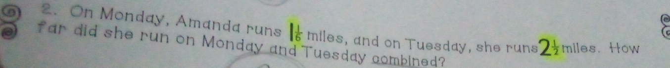 On Monday, Amanda runs miles, and on Tuesday, she runs 2 1/2 miles. How 
far did she run on Monday and Tuesday combined?