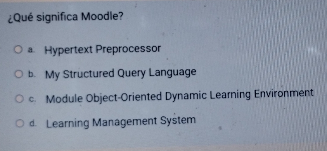 ¿Qué significa Moodle?
a Hypertext Preprocessor
b. My Structured Query Language
c Module Object-Oriented Dynamic Learning Environment
d. Learning Management System