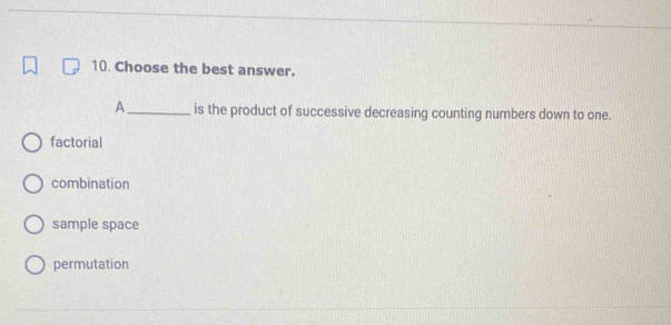 Choose the best answer.
A _is the product of successive decreasing counting numbers down to one.
factorial
combination
sample space
permutation