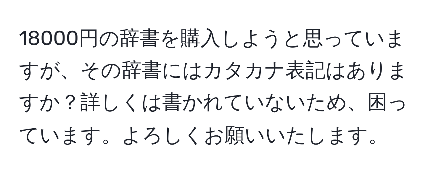 18000円の辞書を購入しようと思っていますが、その辞書にはカタカナ表記はありますか？詳しくは書かれていないため、困っています。よろしくお願いいたします。