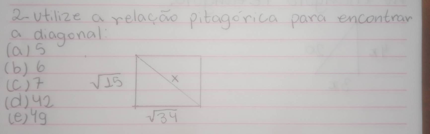 2-utilize a relagao pitagorica para encontran
a diagonal
(a) 5
(b) 6
(C) 7
sqrt(15)
X
(d1) 42
(e) yg sqrt(34)