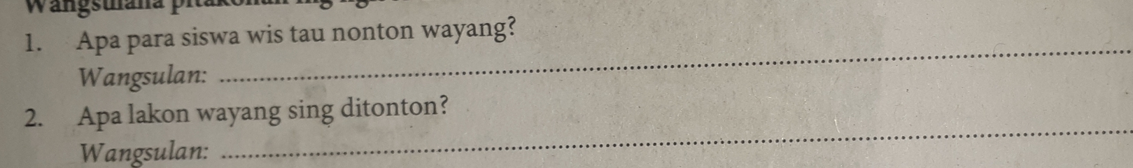 Wangstana pita 
1. Apa para siswa wis tau nonton wayang? 
Wangsulan: 
_ 
2. Apa lakon wayang sing ditonton? 
Wangsulan: 
_