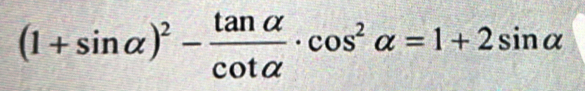 (1+sin alpha )^2- tan alpha /cot alpha  · cos^2alpha =1+2sin alpha