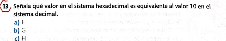 Señala qué valor en el sistema hexadecimal es equivalente al valor 10 en el
sistema decimal.
a) F
b) G
c) H