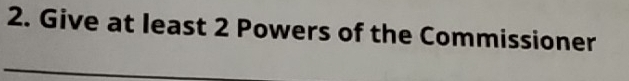 Give at least 2 Powers of the Commissioner