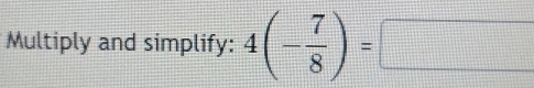 Multiply and simplify: 4(- 7/8 )=□