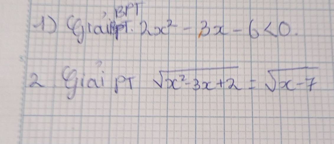 BPT 
1) grampr 2x^2-3x-6<0</tex>. 
2 giai p sqrt(x^2-3x+2)=sqrt(x-7)