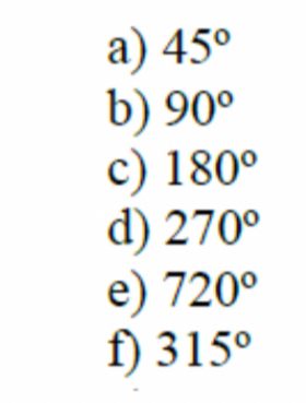 45°
b) 90°
c) 180°
d) 270°
e) 720°
f) 315°