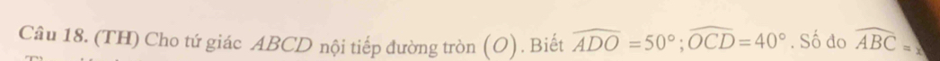 (TH) Cho tứ giác ABCD nội tiếp đường tròn (O). Biết widehat ADO=50°; widehat OCD=40°. Số đo widehat ABC=