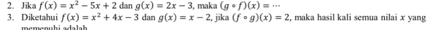 Jika f(x)=x^2-5x+2 dan g(x)=2x-3 , maka (gcirc f)(x)=·s
3. Diketahui f(x)=x^2+4x-3 dan g(x)=x-2 , jika (fcirc g)(x)=2 , maka hasil kali semua nilai x yang 
memenühi adalah