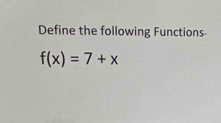 Define the following Functions
f(x)=7+x