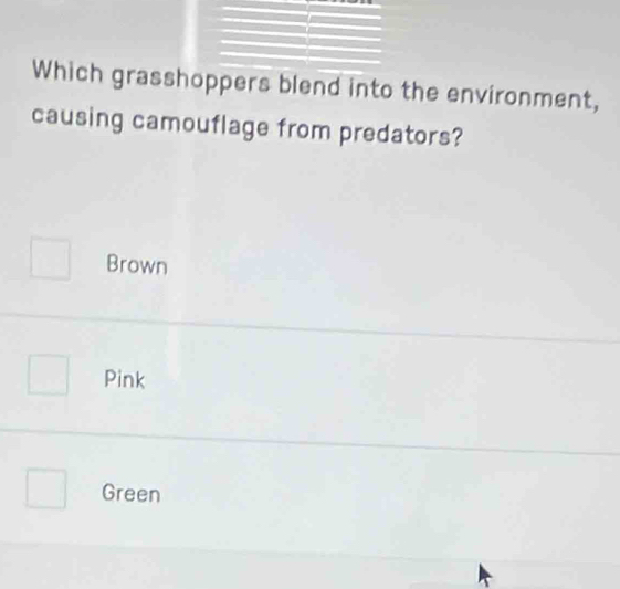 Which grasshoppers blend into the environment,
causing camouflage from predators?
Brown
Pink
Green