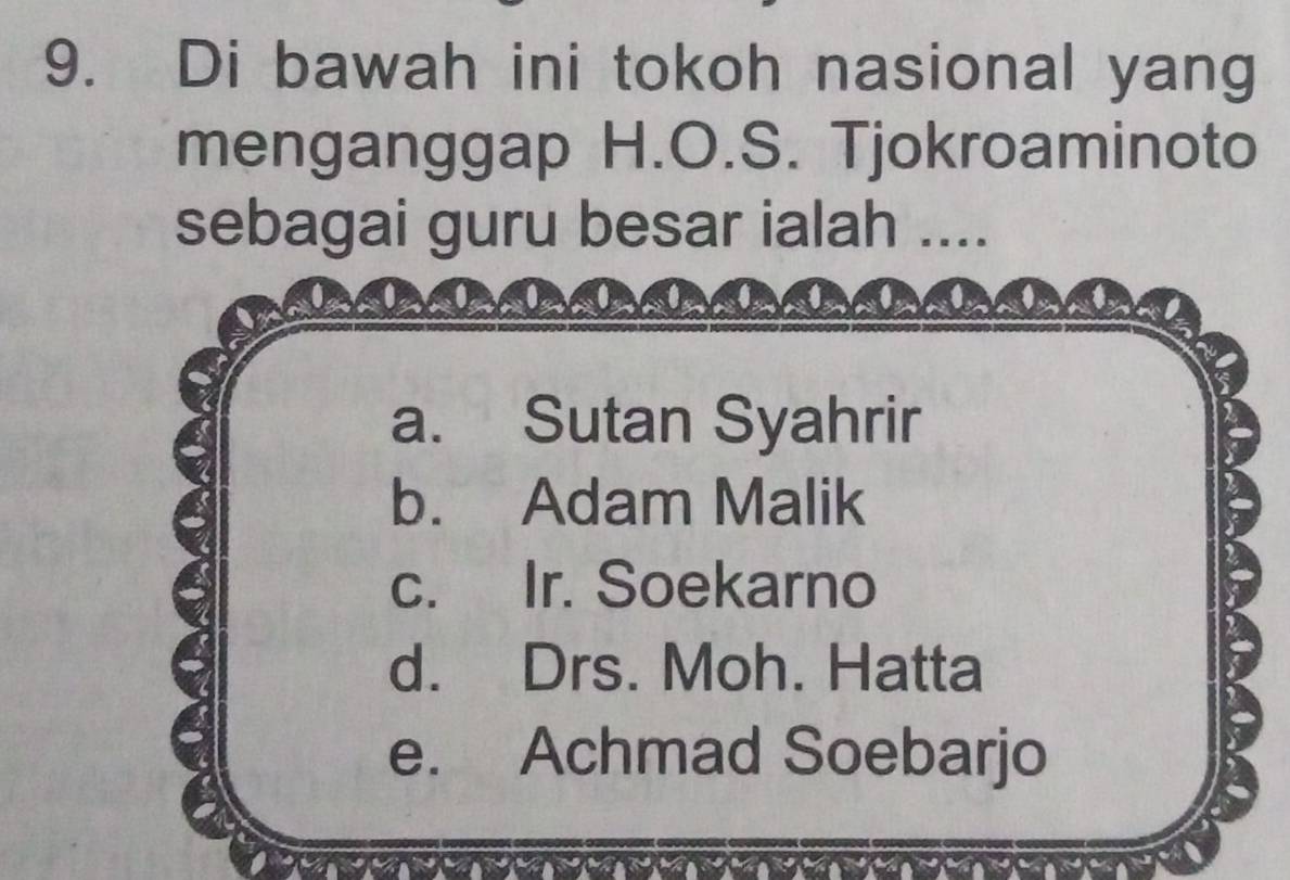 Di bawah ini tokoh nasional yang
menganggap H.O.S. Tjokroaminoto
sebagai guru besar ialah ....
a. Sutan Syahrir
b. Adam Malik
c. Ir. Soekarno
d. Drs. Moh. Hatta
e. Achmad Soebarjo