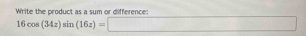 Write the product as a sum or difference:
16cos (34z)sin (16z)=□