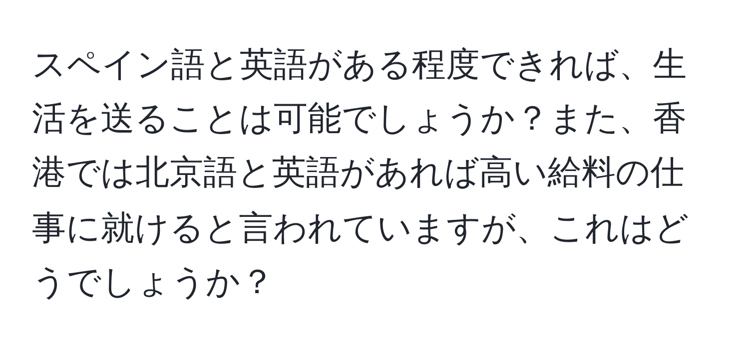 スペイン語と英語がある程度できれば、生活を送ることは可能でしょうか？また、香港では北京語と英語があれば高い給料の仕事に就けると言われていますが、これはどうでしょうか？