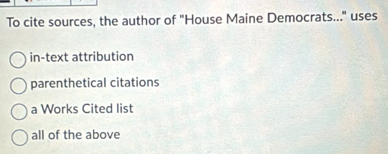 To cite sources, the author of "House Maine Democrats..." uses
in-text attribution
parenthetical citations
a Works Cited list
all of the above