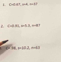 C=0.67, s=4, n=37
2. C=0.91, s=5.3, n=87
C=.98, s=10.2, n=63