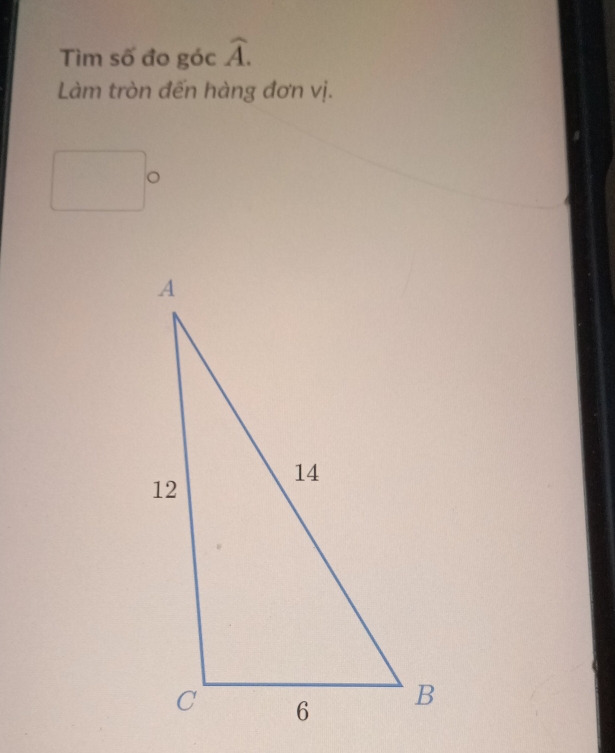 Tìm số đo góc widehat A. 
Làm tròn đến hàng đơn vị. 
。