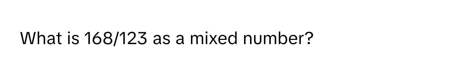 What is 168/123 as a mixed number?