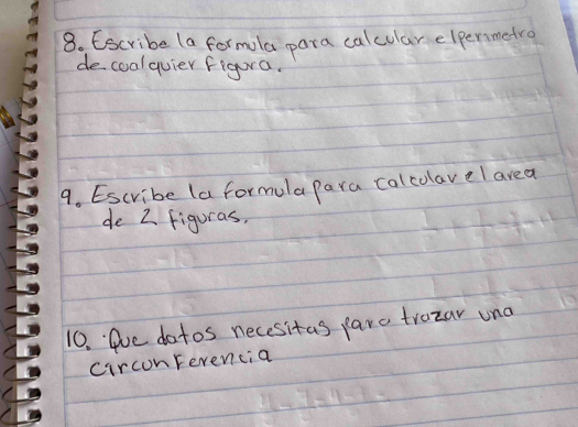 Escribe (a formla para calcular elpermetro 
decoalquier Figura. 
9. Escribe (a formula para calcolave l area 
de 2 figuras, 
10. fue dotos necesitas paro trozar und 
circonFerencia