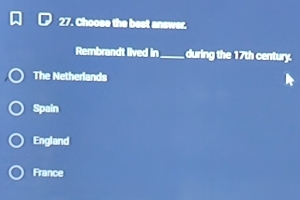 Choose the best answer.
Rembrandt lived in_ during the 17th century.
The Netherlands
Spain
England
France