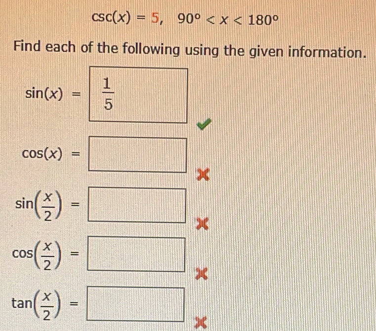 csc (x)=5, 90°
Find each of the following using the given information.
sin (x)= 1/5 
cos (x)=□ x
sin ( x/2 )=□ *
cos ( x/2 )=□ x
tan ( x/2 )=□ x