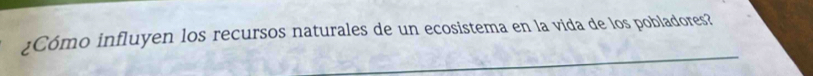 Cómo influyen los recursos naturales de un ecosistema en la vida de los pobladores?