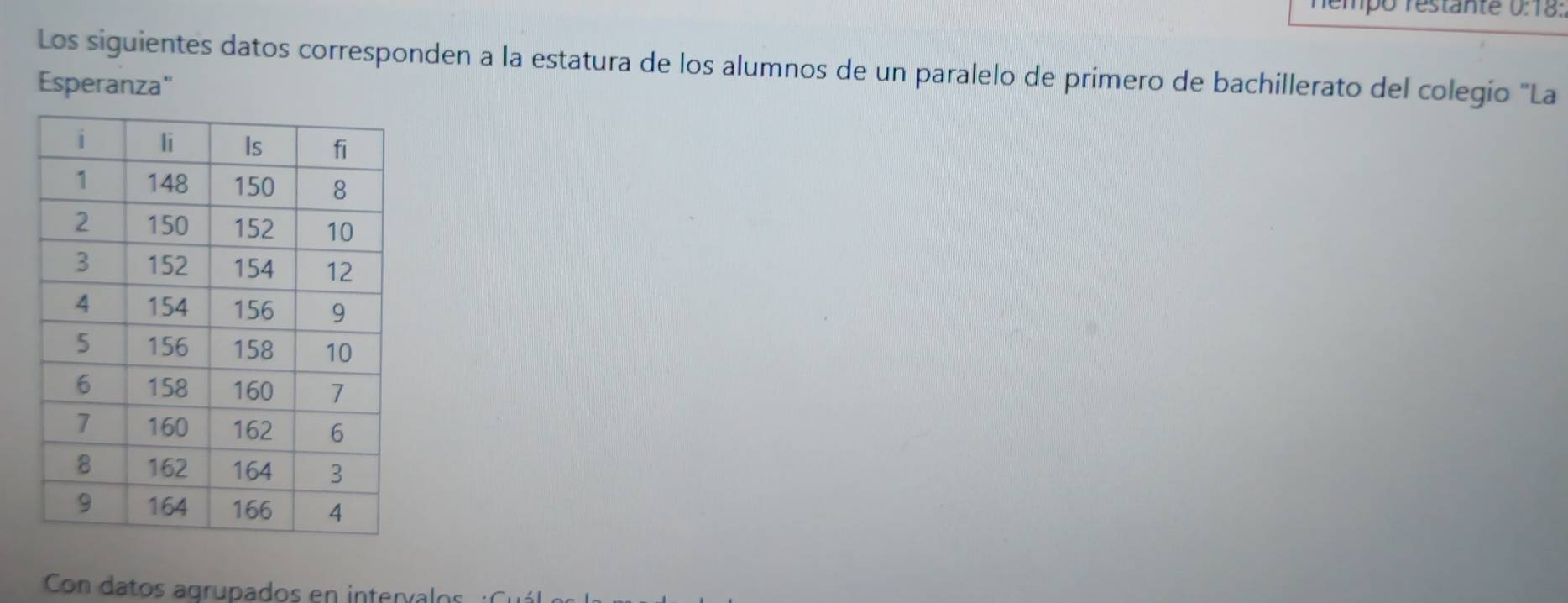 Tempo restanté 0:18: 
Los siguientes datos corresponden a la estatura de los alumnos de un paralelo de primero de bachillerato del colegio "La 
Esperanza" 
Con datos agrupados en inteníalos