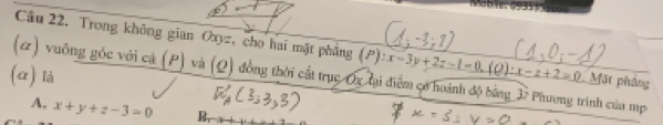 Cầu 22. Trong không gian Oxyz, cho hai mặt phẳng (P) (P):x-3y+2z=1=0, (Q):x-z+2=0 Mặt pháng
(α) là
() vuỡng góc với cả (P) và (Q) đồng thời cất trục Qx lại điểm cở hoành độ bằng_ 37 Phương trình của mp
A. x+y+z-3=0 B,