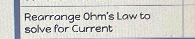 Rearrange Ohm's Law to 
solve for Current