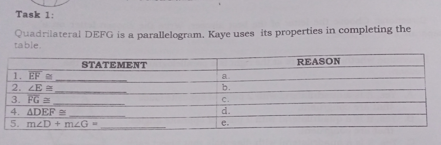 Task 1:
Quadrilateral DEFG is a parallelogram. Kaye uses  its properties in completing the
table.