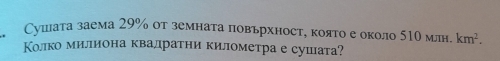 Сушшіата заема 29% от земната повьрхност, която е около 510 млн. km^2. 
Колко милиона квалратни километра е сушата?