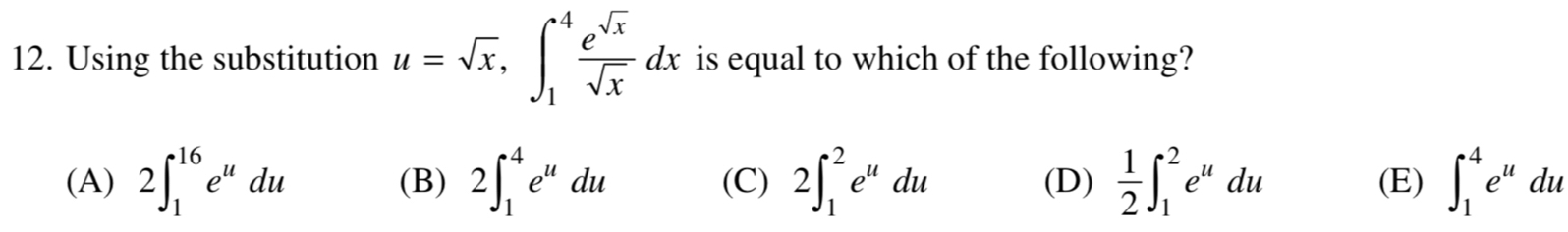 Using the substitution u=sqrt(x), ∈t _1^(4frac e^sqrt(x))sqrt(x)dx is equal to which of the following?
(A) 2∈t _1^((16)e^u)du (B) 2∈t _1^(4e^u)du (C) 2∈t _1^(2e^u)du (D)  1/2 ∈t _1^(2e^u)du (E) ∈t _1^(4e^u)du