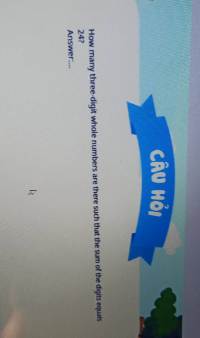 CÂu Hỏi 
How many three-digit whole numbers are there such that the sum of the digits equals
24? 
Answer:...