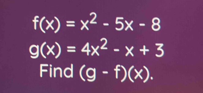 f(x)=x^2-5x-8
g(x)=4x^2-x+3
Find (g-f)(x).