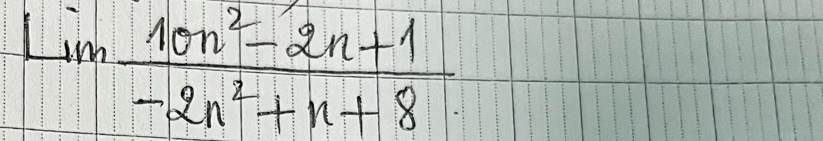 lim  (10n^2-2n+1)/-2n^2+n+8 